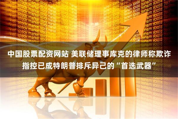 中国股票配资网站 美联储理事库克的律师称欺诈指控已成特朗普排斥异己的“首选武器”