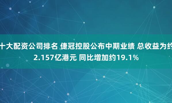 十大配资公司排名 倢冠控股公布中期业绩 总收益为约2.157亿港元 同比增加约19.1%