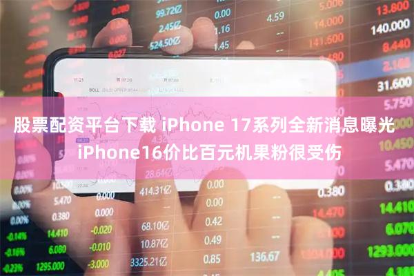 股票配资平台下载 iPhone 17系列全新消息曝光  iPhone16价比百元机果粉很受伤