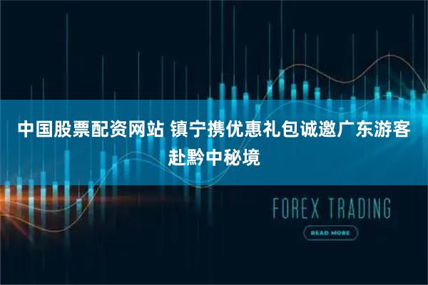 中国股票配资网站 镇宁携优惠礼包诚邀广东游客赴黔中秘境