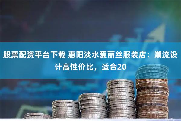 股票配资平台下载 惠阳淡水爱丽丝服装店：潮流设计高性价比，适合20